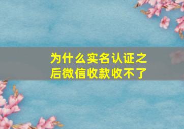 为什么实名认证之后微信收款收不了