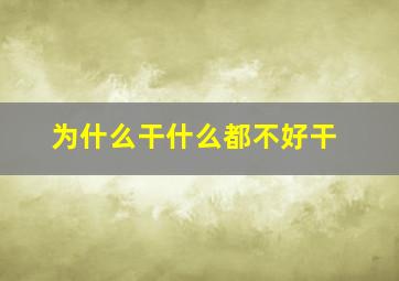 为什么干什么都不好干