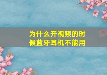 为什么开视频的时候蓝牙耳机不能用