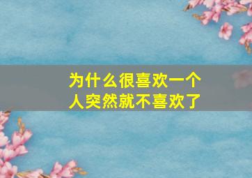 为什么很喜欢一个人突然就不喜欢了