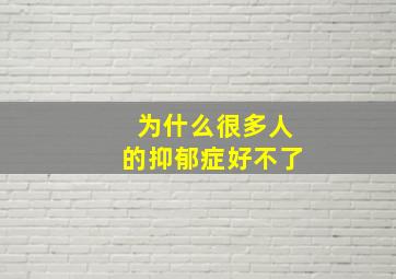 为什么很多人的抑郁症好不了