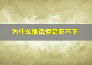 为什么很饿但是吃不下