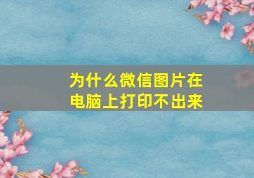 为什么微信图片在电脑上打印不出来