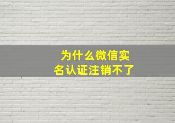 为什么微信实名认证注销不了