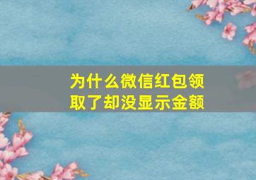 为什么微信红包领取了却没显示金额