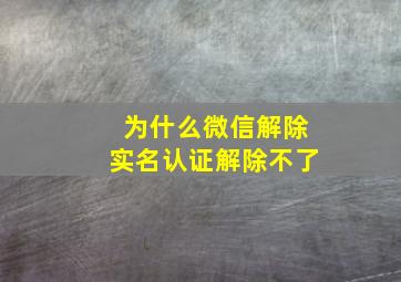 为什么微信解除实名认证解除不了