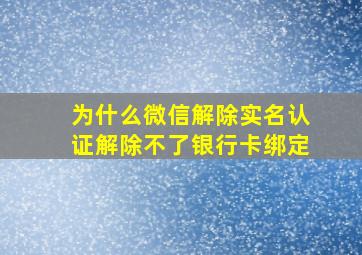 为什么微信解除实名认证解除不了银行卡绑定