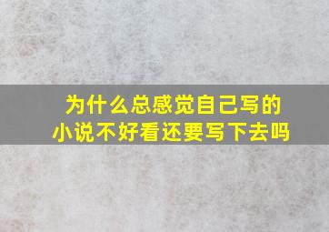 为什么总感觉自己写的小说不好看还要写下去吗