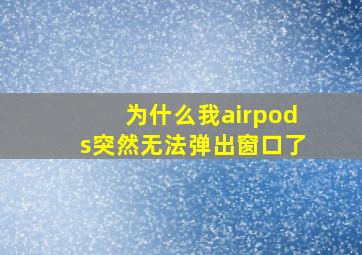 为什么我airpods突然无法弹出窗口了