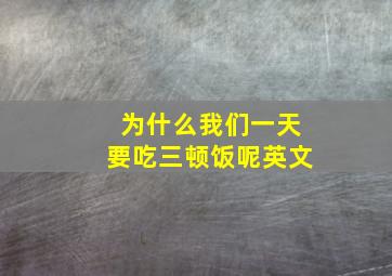 为什么我们一天要吃三顿饭呢英文