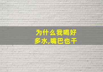 为什么我喝好多水,嘴巴也干