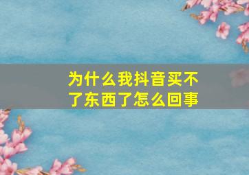 为什么我抖音买不了东西了怎么回事