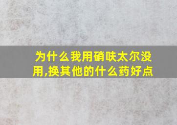 为什么我用硝呋太尔没用,换其他的什么药好点