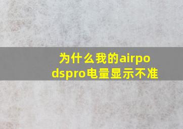 为什么我的airpodspro电量显示不准