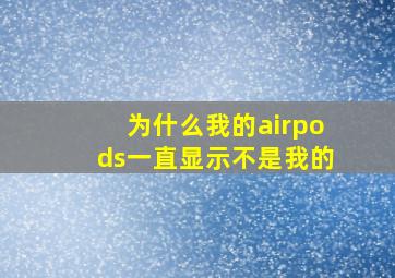 为什么我的airpods一直显示不是我的