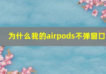 为什么我的airpods不弹窗口