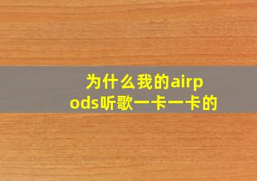 为什么我的airpods听歌一卡一卡的