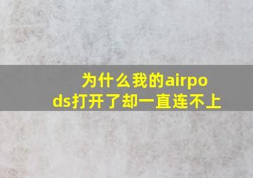 为什么我的airpods打开了却一直连不上