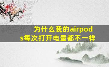 为什么我的airpods每次打开电量都不一样