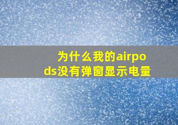 为什么我的airpods没有弹窗显示电量