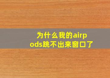 为什么我的airpods跳不出来窗口了