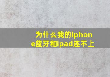 为什么我的iphone蓝牙和ipad连不上