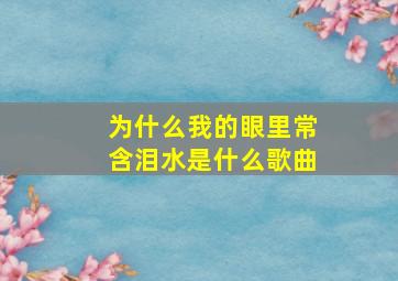 为什么我的眼里常含泪水是什么歌曲