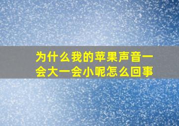 为什么我的苹果声音一会大一会小呢怎么回事