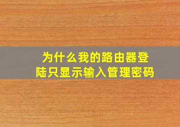 为什么我的路由器登陆只显示输入管理密码