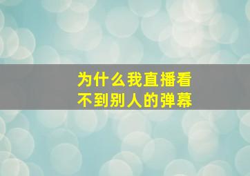 为什么我直播看不到别人的弹幕