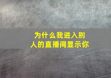 为什么我进入别人的直播间显示你