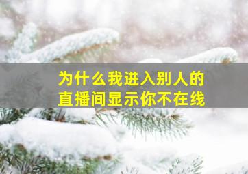 为什么我进入别人的直播间显示你不在线