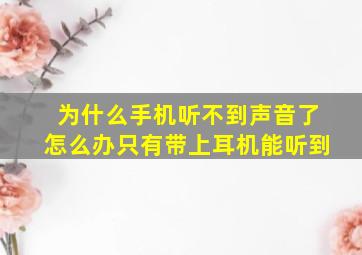 为什么手机听不到声音了怎么办只有带上耳机能听到