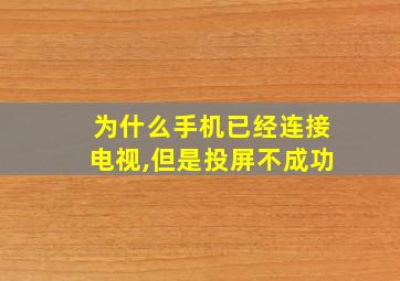 为什么手机已经连接电视,但是投屏不成功