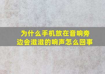 为什么手机放在音响旁边会滋滋的响声怎么回事