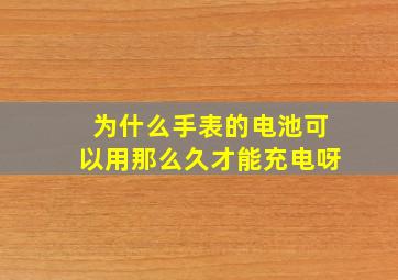 为什么手表的电池可以用那么久才能充电呀