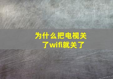 为什么把电视关了wifi就关了