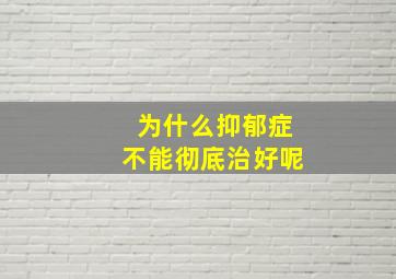 为什么抑郁症不能彻底治好呢