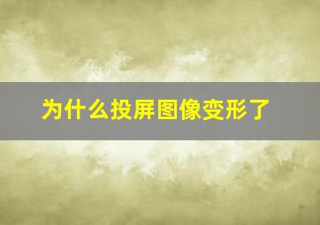 为什么投屏图像变形了