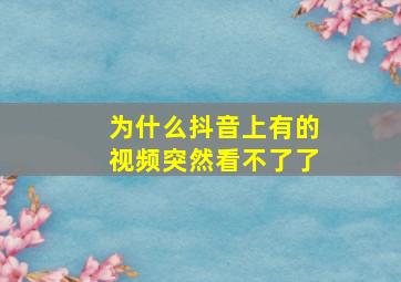 为什么抖音上有的视频突然看不了了