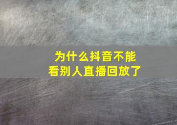 为什么抖音不能看别人直播回放了