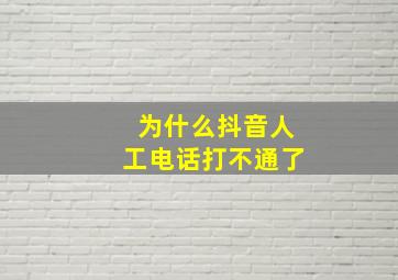 为什么抖音人工电话打不通了