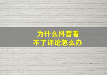 为什么抖音看不了评论怎么办