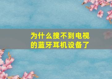 为什么搜不到电视的蓝牙耳机设备了