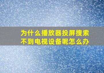 为什么播放器投屏搜索不到电视设备呢怎么办