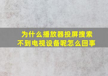 为什么播放器投屏搜索不到电视设备呢怎么回事