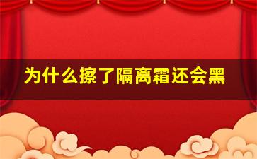 为什么擦了隔离霜还会黑