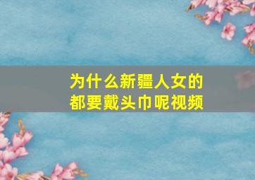 为什么新疆人女的都要戴头巾呢视频