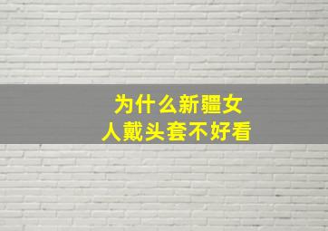 为什么新疆女人戴头套不好看