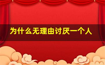 为什么无理由讨厌一个人